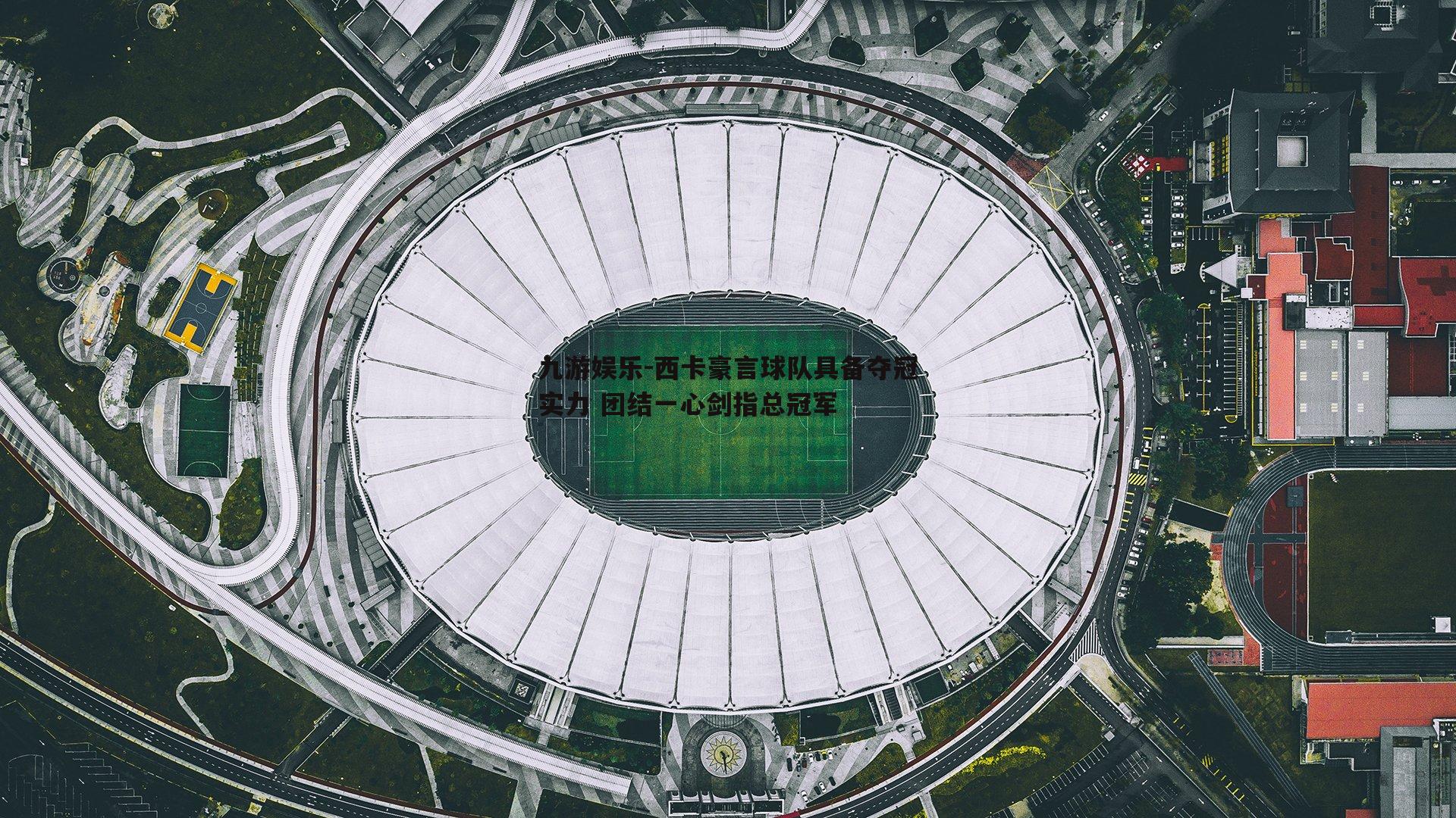 西卡豪言球队具备夺冠实力 团结一心剑指总冠军