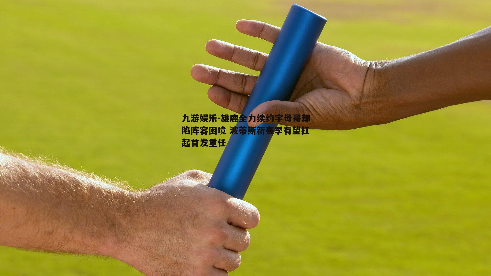 雄鹿全力续约字母哥却陷阵容困境 波蒂斯新赛季有望扛起首发重任